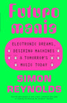 Futuromania: Electronic Dreams, Desiring Machines & Tomorrow´s Music Today