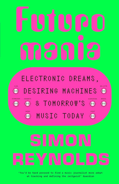 Futuromania: Electronic Dreams, Desiring Machines & Tomorrow´s Music Today